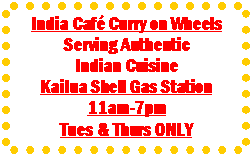 Text Box: India Caf� Curry on Wheels
Serving Authentic
Indian Cuisine
Kailua Shell Gas Station
11am-7pm
Tues & Thurs ONLY
