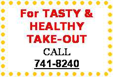 Text Box: For TASTY & HEALTHY TAKE-OUT
CALL 
741-8240

